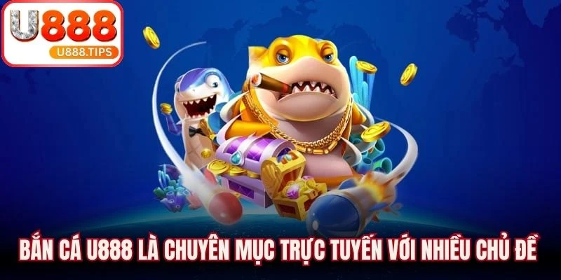 Bắn cá U888 là chuyên mục trực tuyến với nhiều chủ đề thiết kế khác nhau