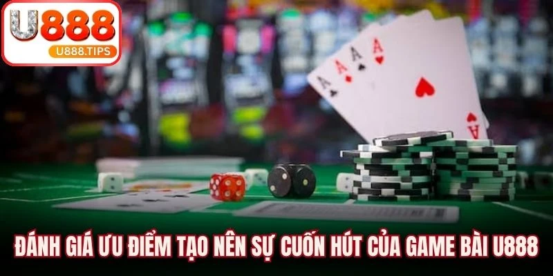 Đánh giá ưu điểm tạo nên sự cuốn hút của game bài U888