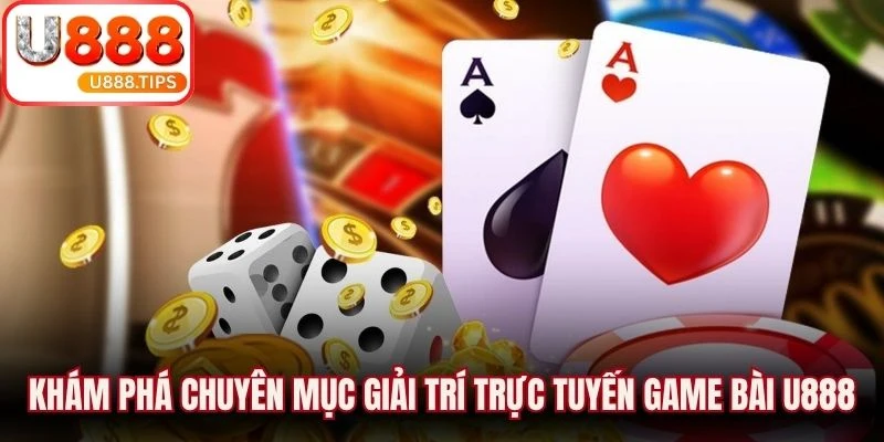 Khám phá chuyên mục giải trí trực tuyến game bài U888