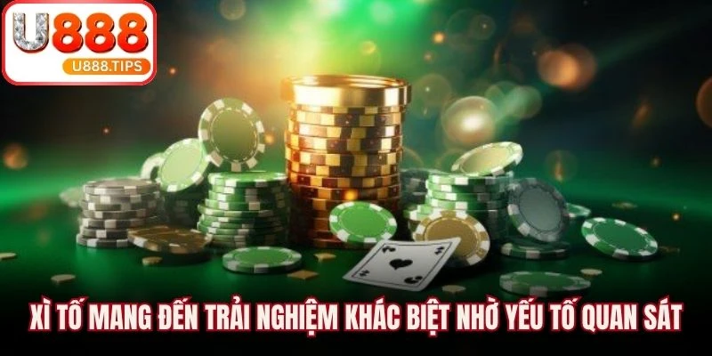 Xì Tố mang đến trải nghiệm khác biệt nhờ yếu tố quan sát, phán đoán