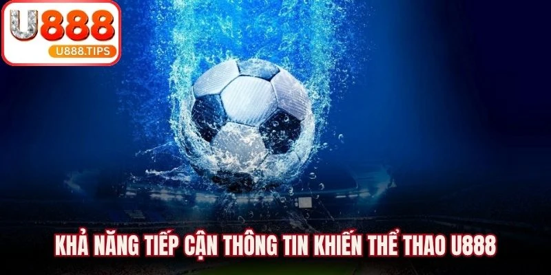 Khả năng tiếp cận thông tin khiến thể thao U888 nhận được sự quan tâm