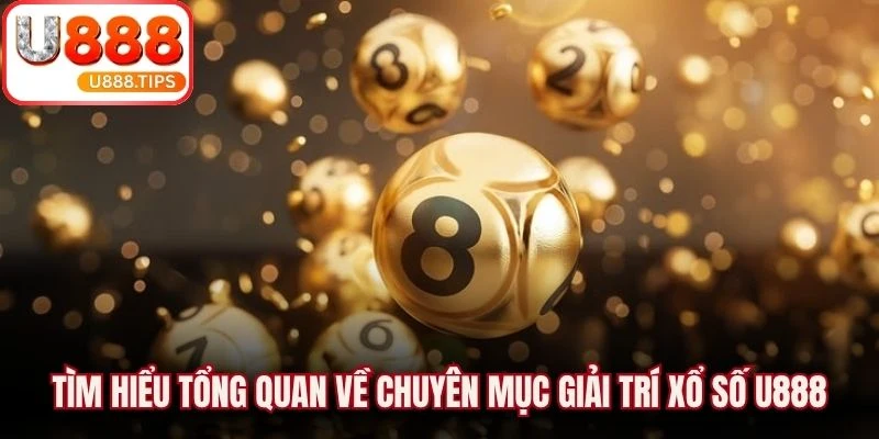 Tìm hiểu tổng quan về chuyên mục giải trí xổ số U888